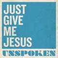 UNSPOKEN - Just Give Me Jesus