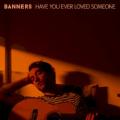 Banners - Have You Ever Loved Someone